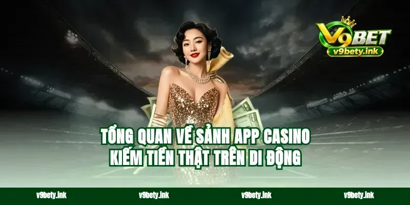 Tổng quan về sảnh app casino kiếm tiền thật trên di động