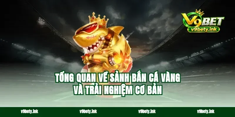 Tổng quan về sảnh bắn cá vàng và trải nghiệm cơ bản