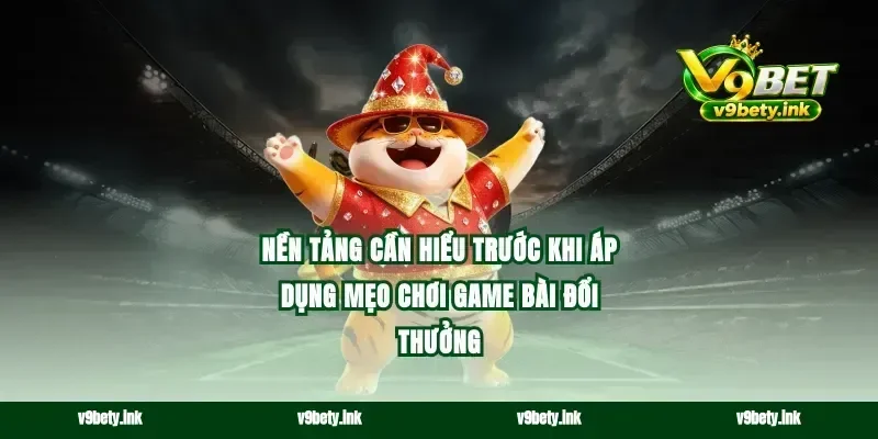 Nền tảng cần hiểu trước khi áp dụng mẹo chơi game bài đổi thưởng