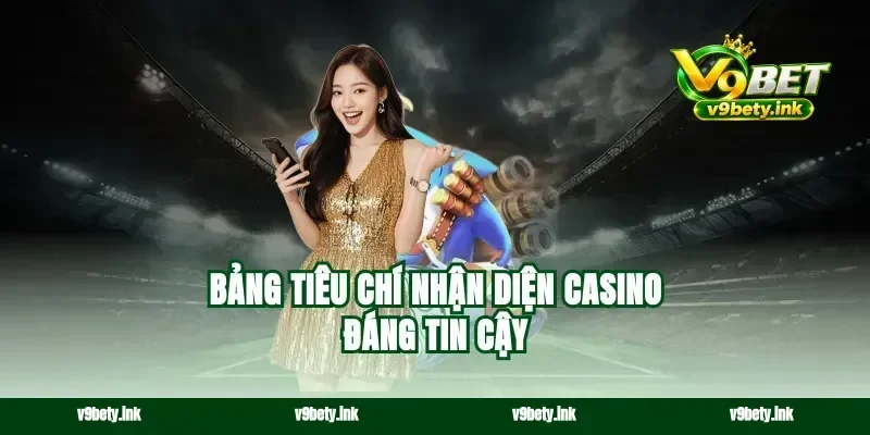 Bảng tiêu chí nhận diện casino đáng tin cậy