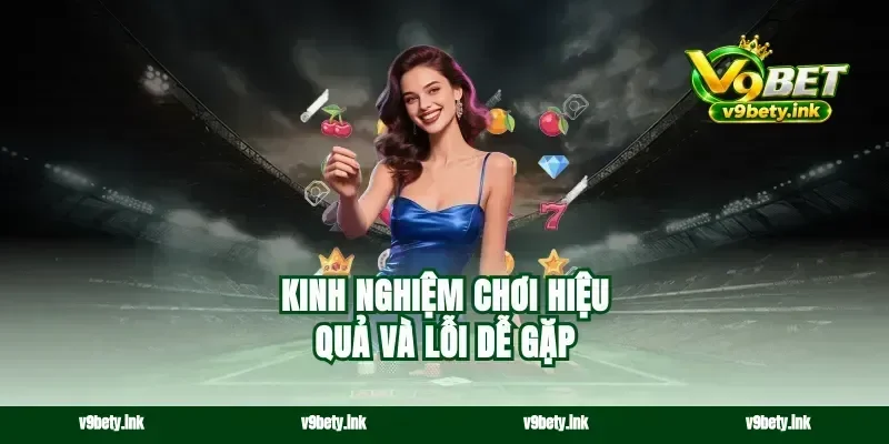 Kinh nghiệm chơi hiệu quả và lỗi dễ gặp